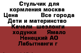 Стульчик для кормления москва › Цена ­ 4 000 - Все города Дети и материнство » Качели, шезлонги, ходунки   . Ямало-Ненецкий АО,Лабытнанги г.